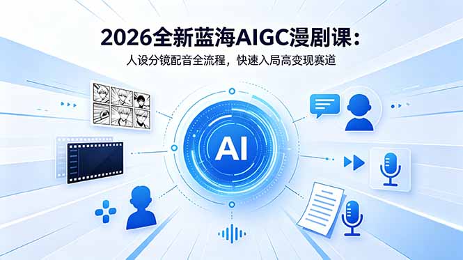 2026全新蓝海AIGC漫剧课：人设分镜配音全流程，快速入局高变现赛道-小创项目网