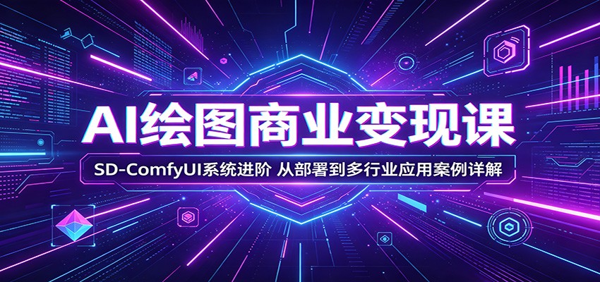 AI绘图商业变现课：SD-ComfyUI系统进阶，从部署到多行业应用案例详解-小创项目网