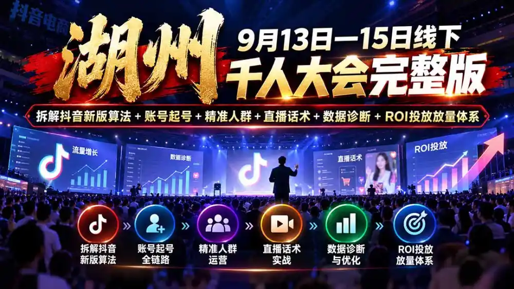 湖州 9月13日—15日线下 千人大会完整版：拆解抖音新版算法+账号起号+精准人群+直播话术+数据诊断+ROI投放放量体系-小创项目网