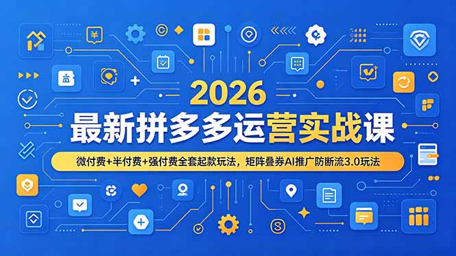 2026最新拼多多运营实战课，微付费+半付费+强付费全套起款玩法，矩阵叠券AI推广防断流3.0玩法-寒山客