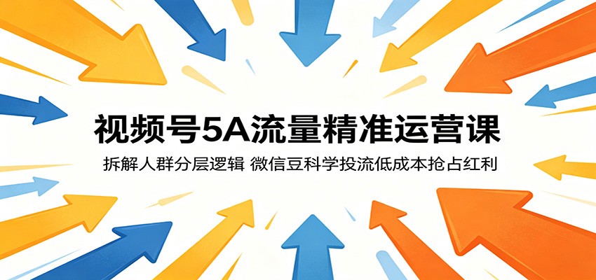 视频号5A流量精准运营课：拆解人群分层逻辑，微信豆科学投流低成本抢占红利-小创项目网
