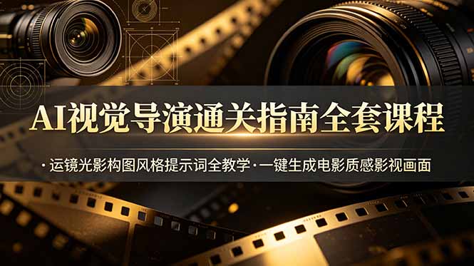 AI视觉导演通关指南全套课程，运镜光影构图风格提示词全教学，一键生成电影质感影视画面-寒山客
