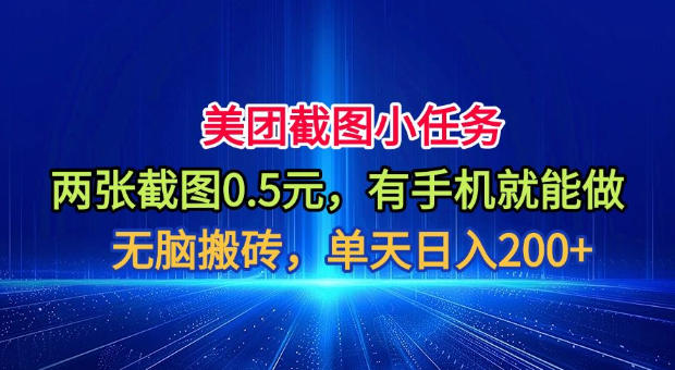 美团截图小任务，两张截图0.5元，有手机就能做，单天日入200+【揭秘】-小创项目网