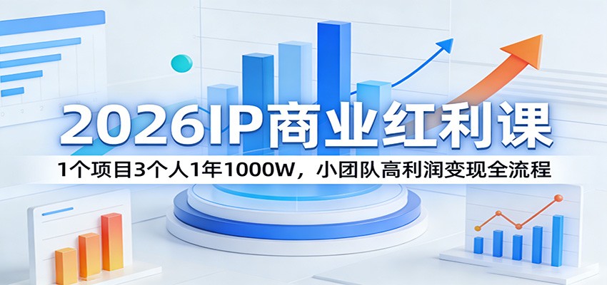 2026IP商业红利课：1个项目3个人1年1000W，小团队高利润变现全流程-小创项目网
