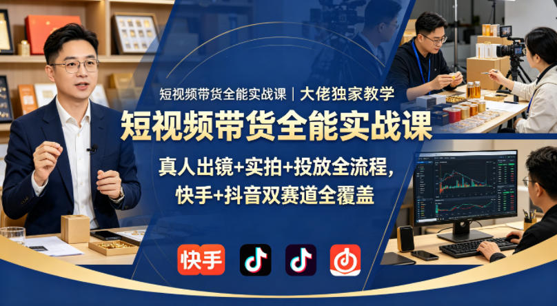 短视频带货全能实战课｜大佬独家教学，真人出镜+实拍+投放全流程，快手+抖音双赛道全覆盖-小创项目网