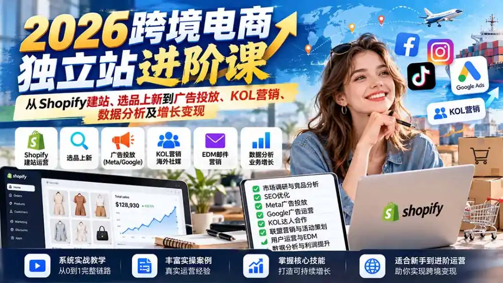 2026跨境电商独立站进阶课：从Shopify建站、选品上新到广告投放、KOL营销、数据分析及增长变现-小创项目网