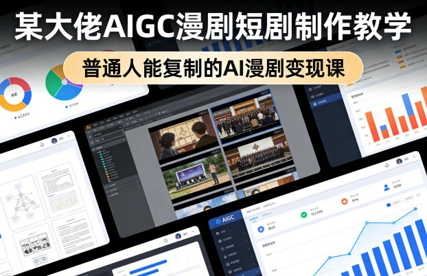 某大佬AIGC漫剧短剧制作教学，普通人能复制的AI漫剧变现课-小创项目网