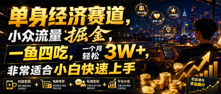 单身经济赛道，小众流量掘金，一鱼四吃，一个月轻松3W+，非常适合小白快速上手【揭秘】-小创项目网