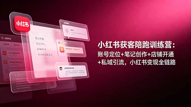 小红书获客陪跑训练营：账号定位+笔记创作+店铺开通+私域引流，小红书变现全链路-寒山客
