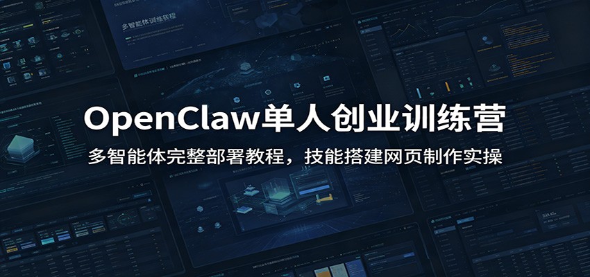 OpenClaw单人创业训练营：多智能体完整部署教程，技能搭建网页制作实操-寒山客
