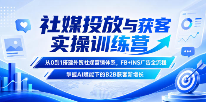 社媒投放与获客实操训练营，从0到1搭建外贸社媒营销体系，FB+INS广告全流程，掌握AI赋能下的B2B获客新增长-寒山客