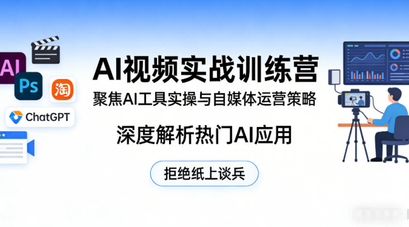 AI视频实战训练营，聚焦AI工具实操与自媒体运营策略，深度解析热门AI应用，拒绝纸上谈兵-小创项目网