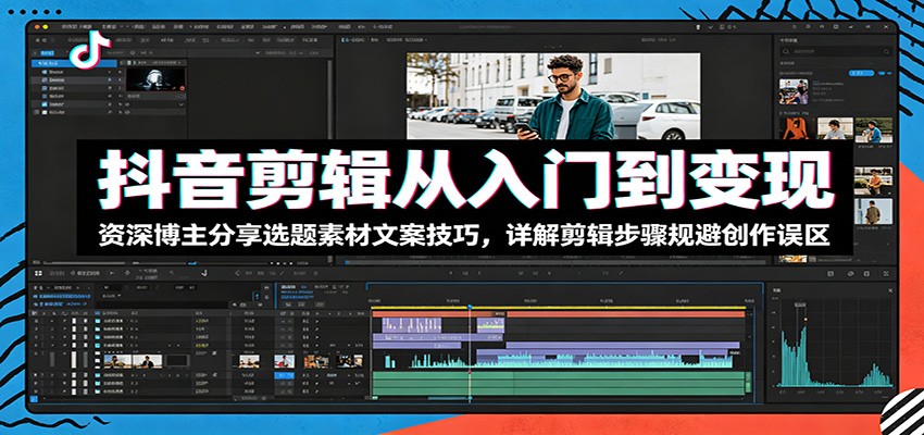 抖音剪辑从入门到变现：资深博主分享选题素材文案技巧，详解剪辑步骤规避创作误区-寒山客