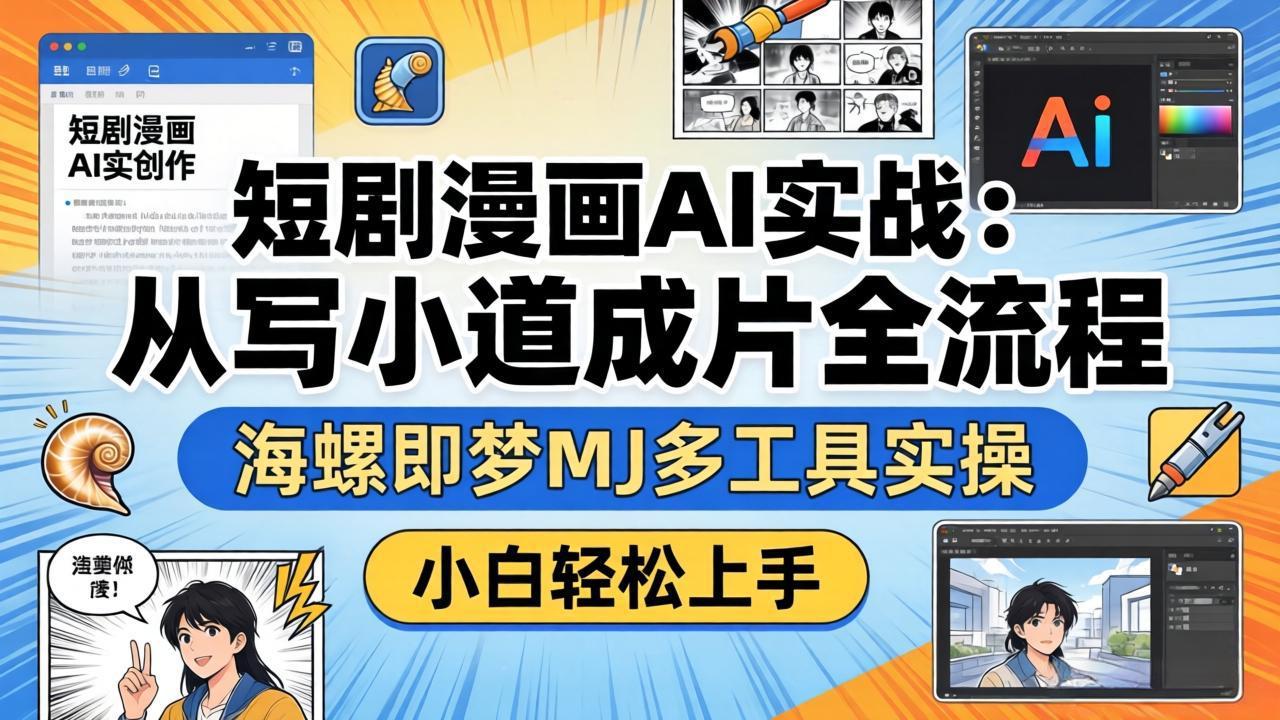 短剧漫画AI实战：从写小说到成片全流程，海螺即梦MJ多工具实操，小白轻松上手-小创项目网