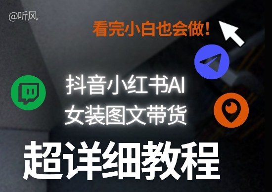 抖音小红书AI女装图文带货教程全拆解！小白看了也会做，可批量可矩阵玩法-小创项目网