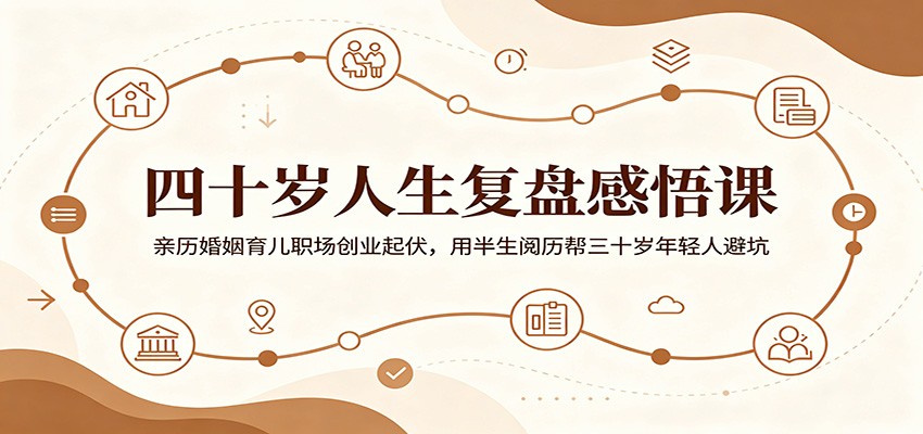 四十岁人生复盘感悟课：亲历婚姻育儿职场创业起伏，用半生阅历帮三十岁年轻人避坑-小创项目网