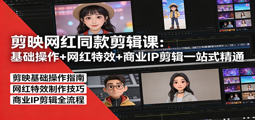 剪映网红同款剪辑：基础操作+网红特效+商业IP剪辑一站式精通-小创项目网