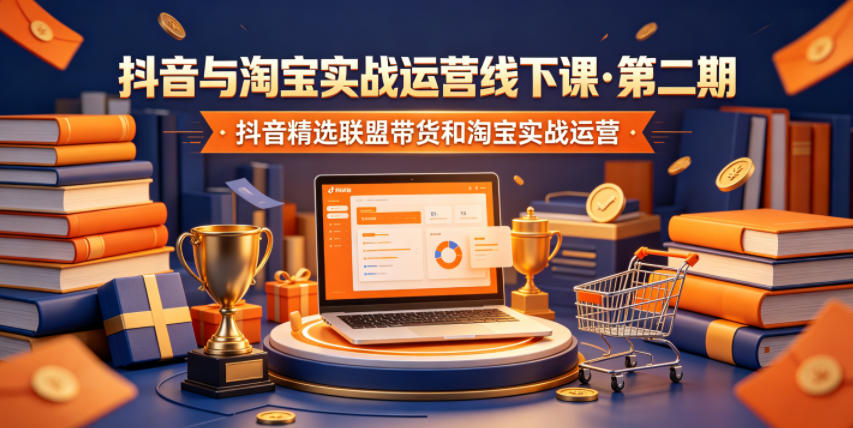 抖音与淘宝实战运营线下课·第二期，抖音精选联盟带货和淘宝实战运营-寒山客