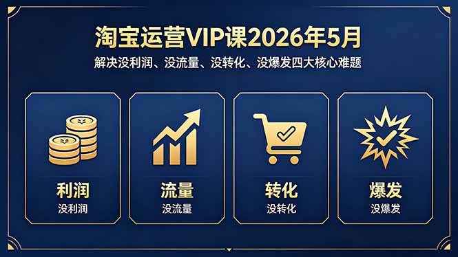 淘宝运营VIP课2026年5月：解决没利润、没流量、没转化、没爆发四大核心难题-小创项目网
