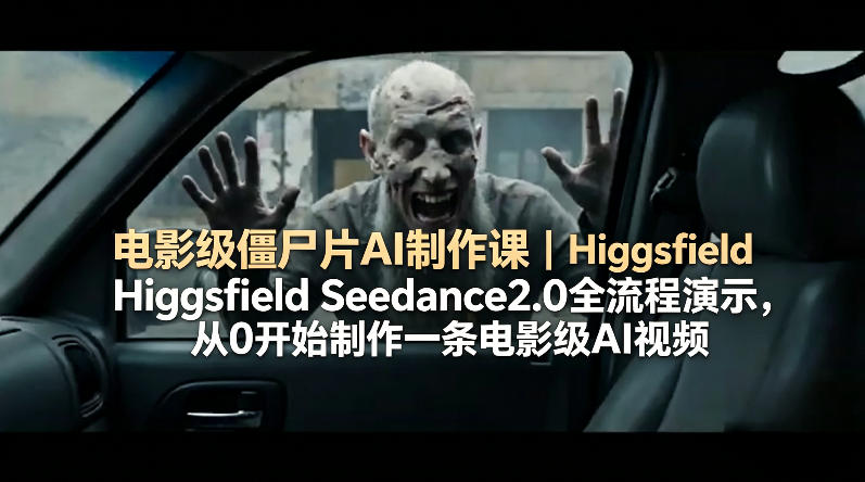 电影级僵尸片AI制作课｜Higgsfield Seedance2.0全流程演示，从0开始制作一条电影级AI视频-小创项目网