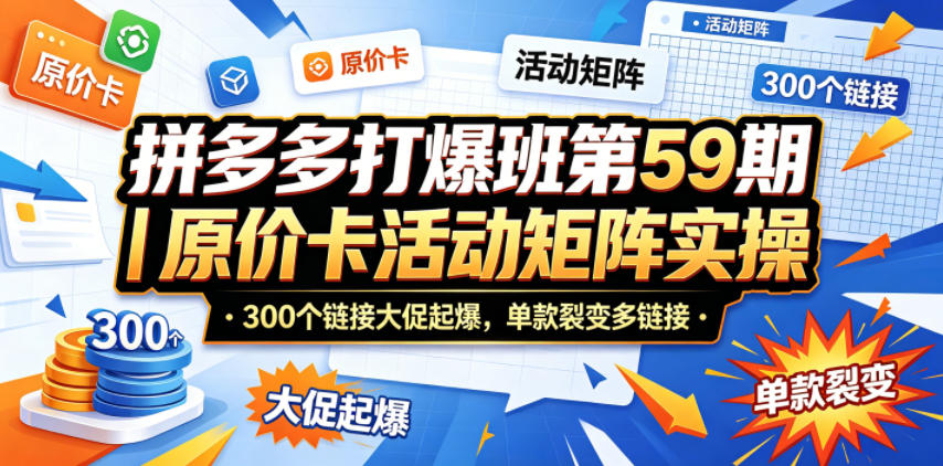 拼多多打爆班第59期｜原价卡活动矩阵实操，300个链接大促起爆，单款裂变多链接-小创项目网