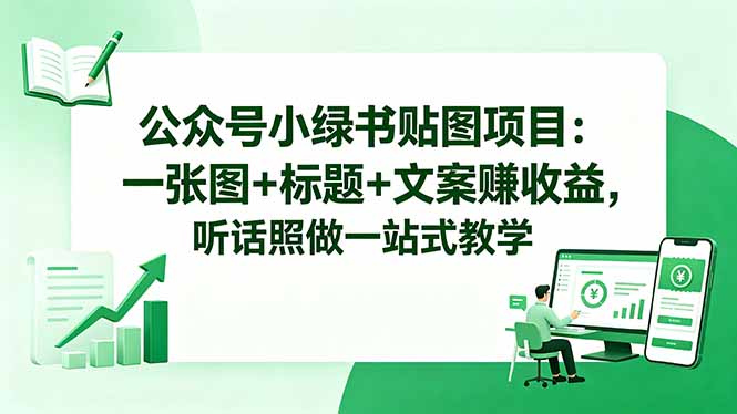 公众号小绿书贴图项目：一张图+标题+文案赚收益，听话照做一站式教学-小创项目网