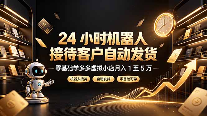 24 小时机器人接待客户自动发货，零基础学多多虚拟小店月入 1 至 5 万-小创项目网