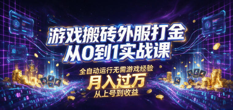 游戏搬砖外服打金从0到1实战课，从上号到收益，全自动运行无需游戏经验，月入过1W【揭秘】-小创项目网