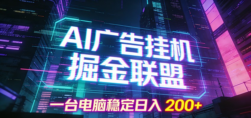 AI广告挂机掘金联盟项目，一台电脑稳定日入200+-小创项目网
