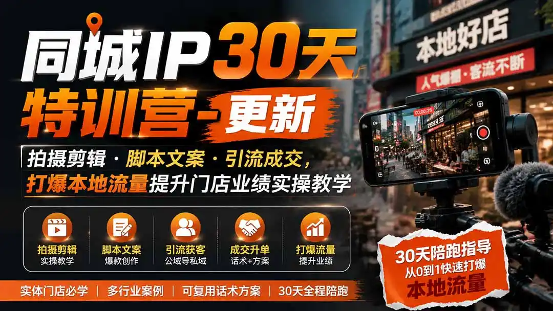 同城IP30天特训营-更新｜拍摄剪辑+脚本文案+引流成交，打爆本地流量提升门店业绩实操教学-小创项目网
