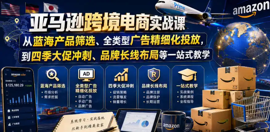 亚马逊跨境电商实战课，从蓝海产品筛选、全类型广告精细化投放，到四季大促冲刺、品牌长线布局等一站式教学(更新0831)-小创项目网