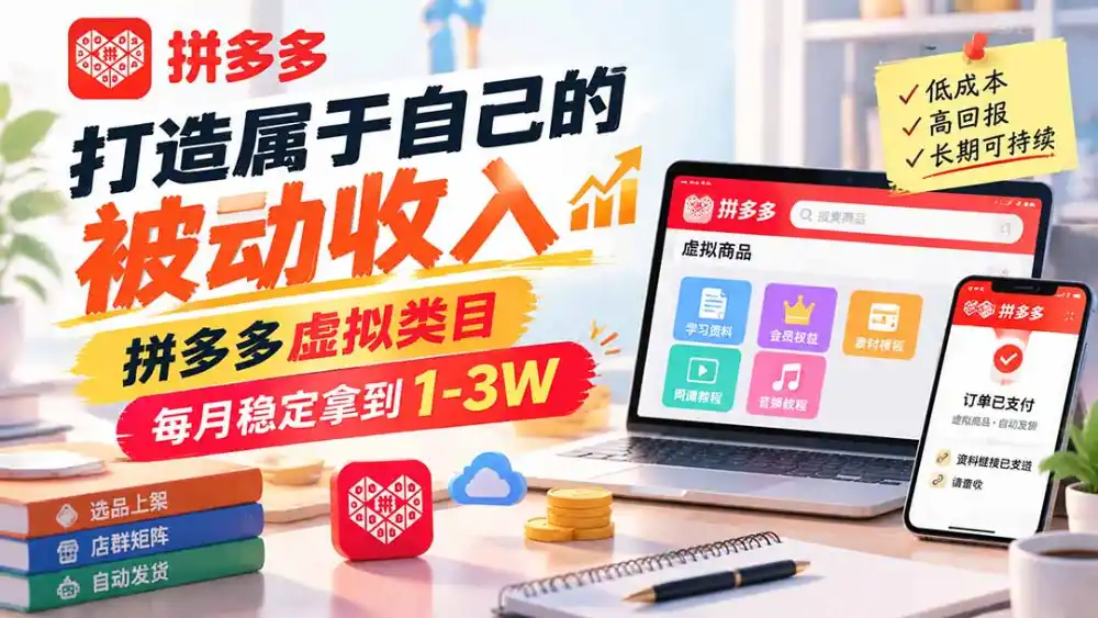 打造属于自己的被动收入，拼多多虚拟类目，每月稳定拿到 1-3W-小创项目网