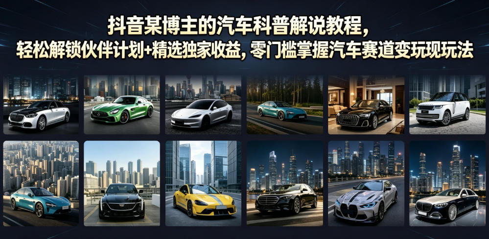 抖音某博主的汽车科普解说教程，轻松解锁伙伴计划+精选独家收益，零门槛掌握汽车赛道变现玩法-寒山客