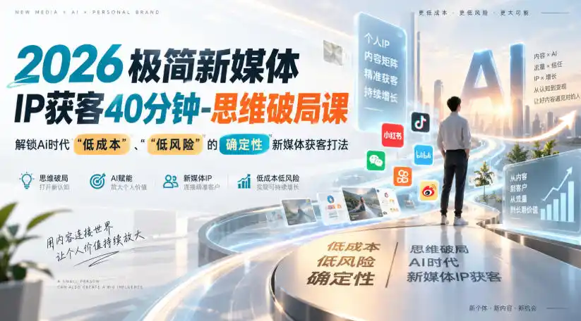 2026极简新媒体IP获客40分钟-思维破局课，解锁Ai时代“低成本”、“低风险”的确定性新媒体获客打法-小创项目网