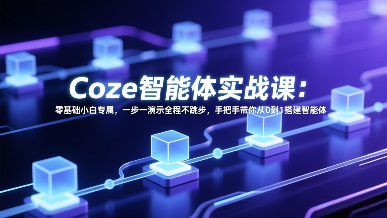 Coze智能体实战课：零基础小白专属，一步一演示全程不跳步，手把手带你从0到1搭建智能体-小创项目网