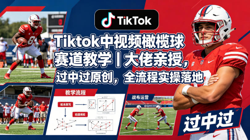 Tiktok中视频橄榄球赛道教学｜大佬亲授，过中过原创，全流程实操落地-小创项目网