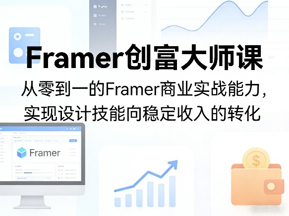 Framer创富大师课，从零到一的Framer商业实战能力，实现设计技能向稳定收入的转化-小创项目网