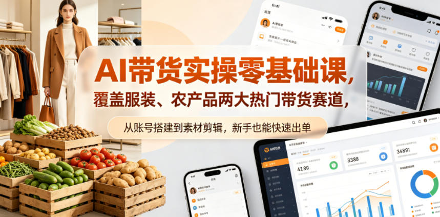 AI带货实操零基础课，覆盖服装、农产品两大热门带货赛道，从账号搭建到素材剪辑，新手也能快速出单-小创项目网