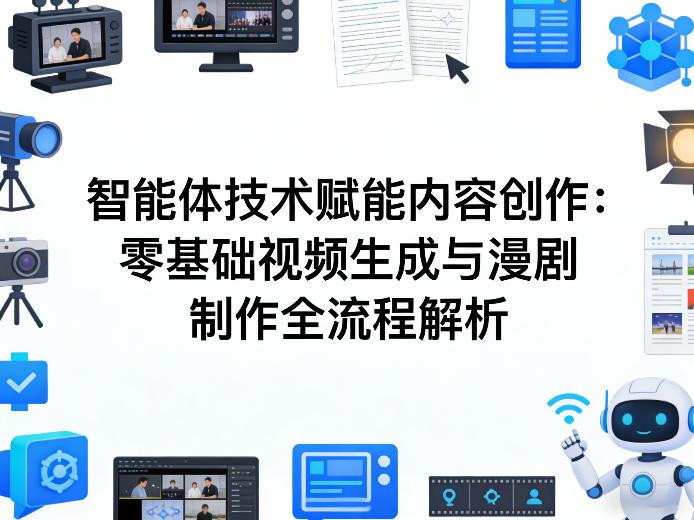 AI智能体技术赋能内容创作：零基础视频生成与漫剧制作全流程解析-小创项目网
