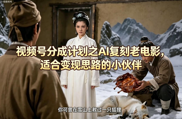 视频号分成计划之AI复刻老电影，适合变现思路的小伙伴-小创项目网