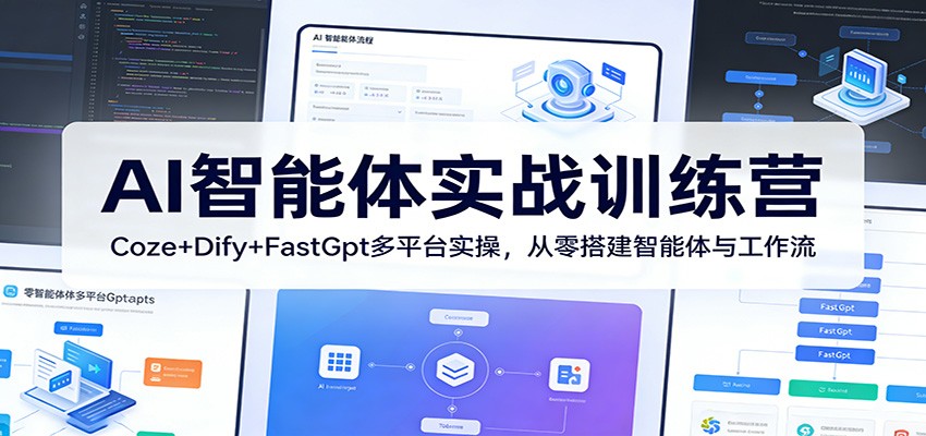AI智能体实战训练营：Coze+Dify+FastGpt多平台实操，从零搭建智能体与工作流-小创项目网