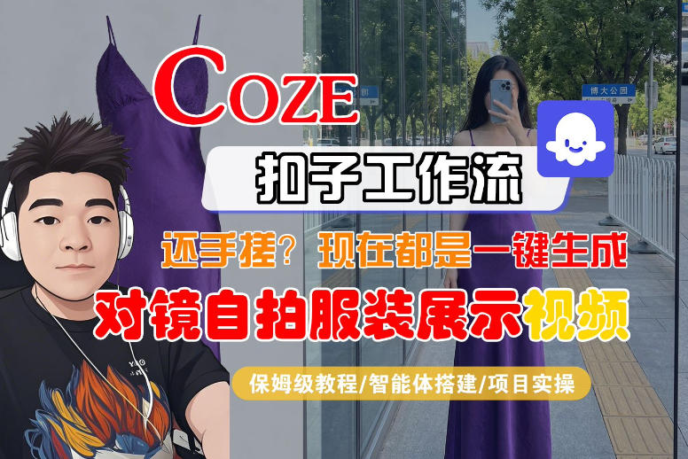 Coze智能体工作流一键生成“对镜自拍服装展示“短视频，全流程保姆级教学-小创项目网