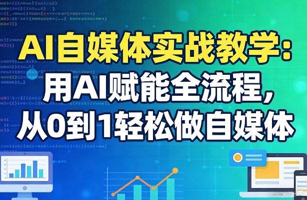 AI自媒体实战教学：用AI赋能全流程，从0到1轻松做自媒体-小创项目网
