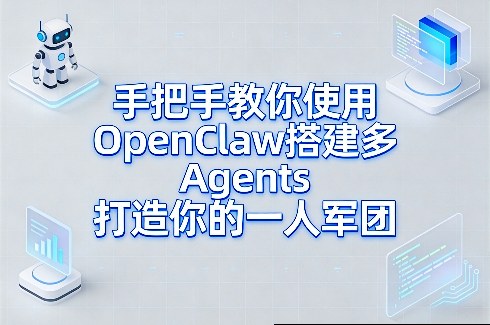 手把手教你使用OpenClaw搭建多Agents打造你的一人军团-小创项目网