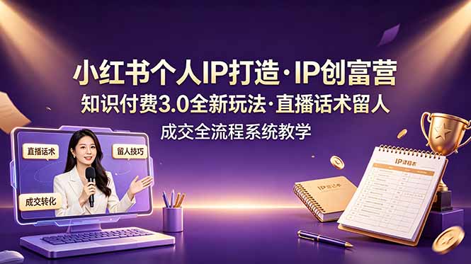 小红书个人IP打造创富营，知识付费3.0全新玩法，直播话术留人成交全流程系统教学-寒山客