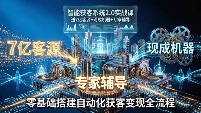 智能获客系统2.0实战课：送7亿客源+现成机器+专家辅导，零基础搭建自动化获客变现全流程-小创项目网