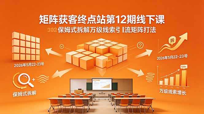 矩阵获客终点站第12期线下课 2026年5月22-23号 保姆式拆解万级线索引流矩阵打法-小创项目网