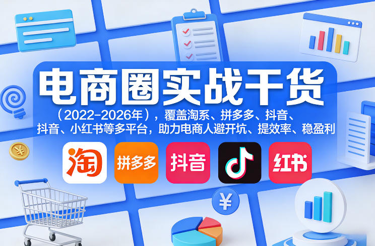 电商圈实战干货(2023-2026年)，覆盖淘系、拼多多、抖音、小红书等多平台，助力电商人避开坑、提效率、稳盈利(更新5月29日)-小创项目网