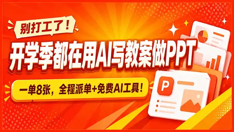 别打工了！开学季都在用AI写教案做PPT，一单8张，全程派单+免费AI工具！-小创项目网