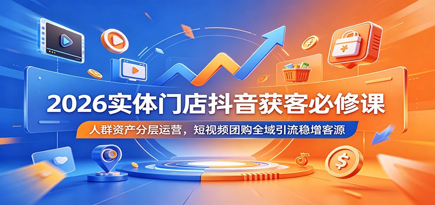 2026实体门店抖音获客必修课:人群资产分层运营,短视频团购全域引流稳增客源-寒山客